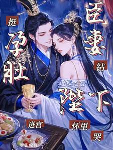 挺孕肚进宫,臣妻钻陛下怀里哭 挺孕肚进宫,臣妻钻陛下怀里哭