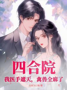 四合院:我医手遮天,禽兽全麻了 四合院:我医手遮天,禽兽全麻了