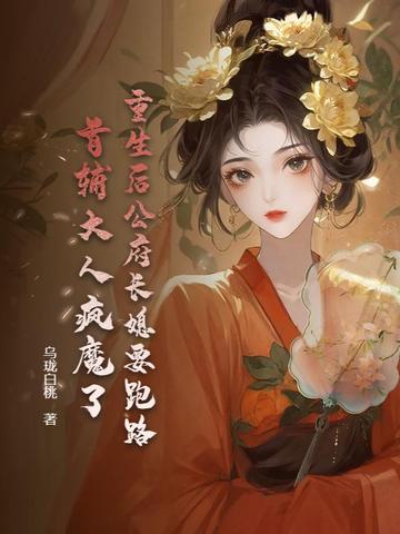 重生后公府长媳要跑路,首辅大人疯魔了 重生后公府长媳要跑路,首辅大人疯魔了