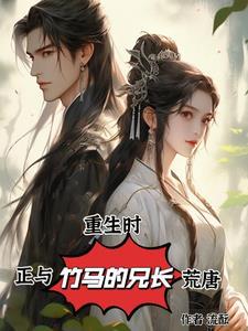 重生时,我正和竹马的兄长荒唐 重生时,我正和竹马的兄长荒唐