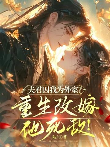 夫君囚我为外室?重生改嫁他死敌! 夫君囚我为外室?重生改嫁他死敌!