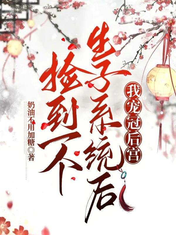 捡到一个生子系统后,我宠冠后宫 捡到一个生子系统后,我宠冠后宫