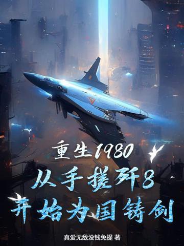 重生1980,从手搓歼8开始为国铸剑 重生1980,从手搓歼8开始为国铸剑