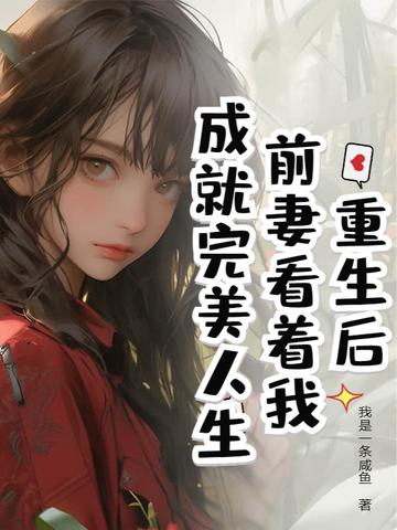 重生后,前妻看着我成就完美人生 重生后,前妻看着我成就完美人生