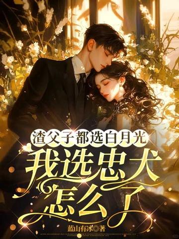 渣父子都选白月光，我选忠犬怎么了