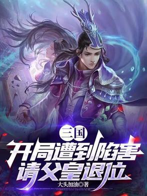 三国:开局遭到陷害,请父皇退位 三国:开局遭到陷害,请父皇退位